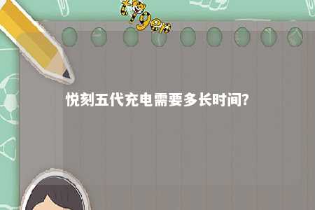 悦刻五代充电需要多长时间
？ 